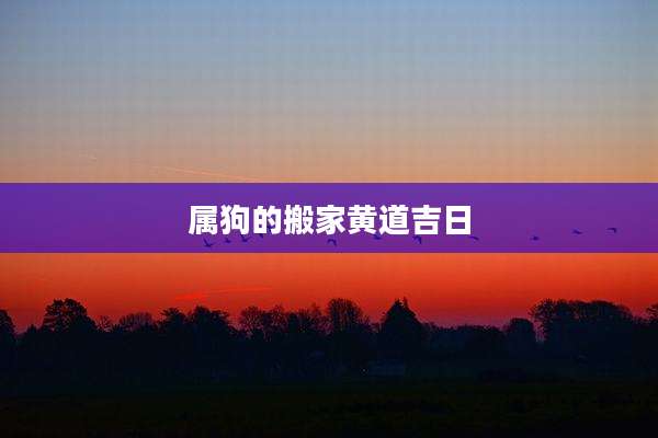 属狗的搬家黄道吉日