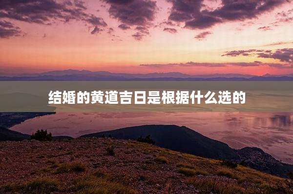 结婚的黄道吉日是根据什么选的