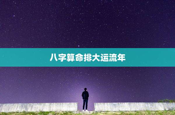 八字算命排大运流年