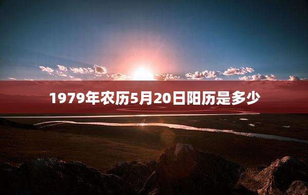 1979年农历5月20日阳历是多少