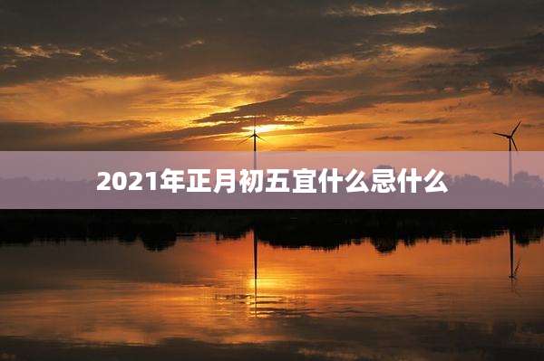 2021年正月初五宜什么忌什么