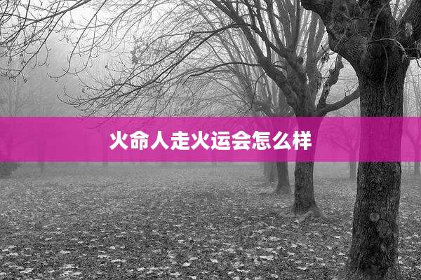 火命人走火运会怎么样