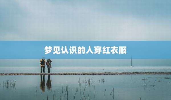 梦见认识的人穿红衣服