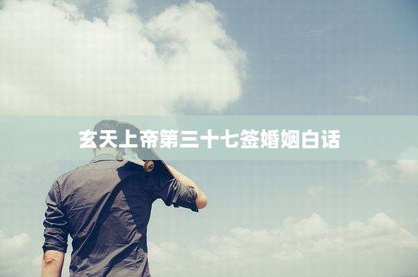 玄天上帝第三十七签婚姻白话