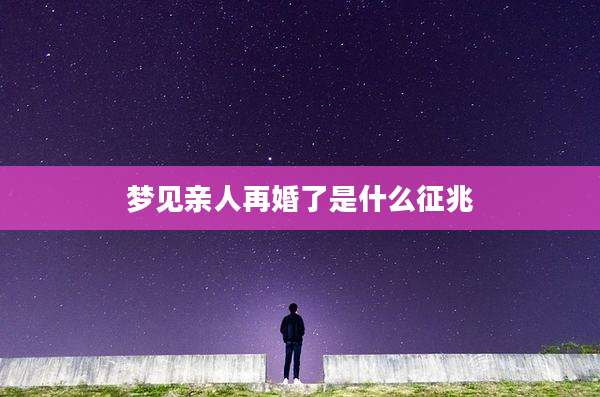 梦见亲人再婚了是什么征兆