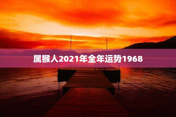 属猴人2021年全年运势1968