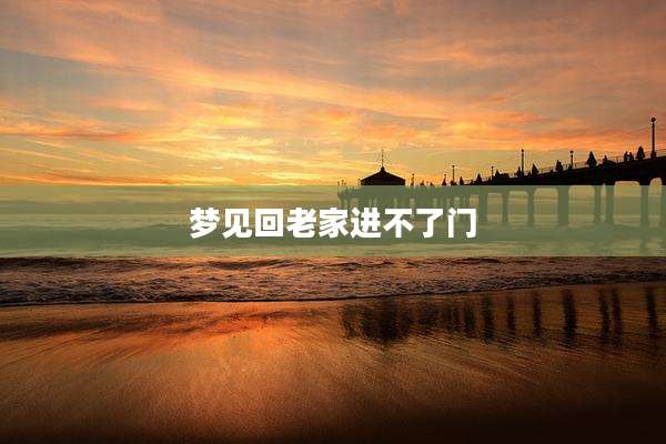 梦见回老家进不了门