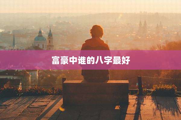 富豪中谁的八字最好