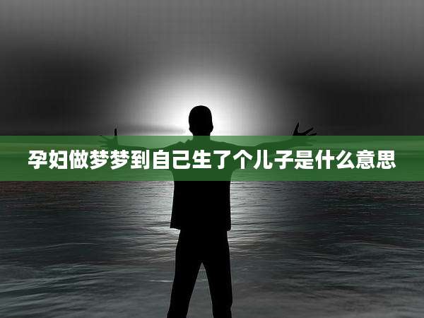 孕妇做梦梦到自己生了个儿子是什么意思