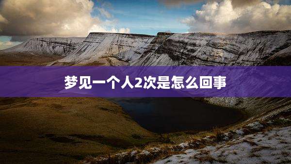 梦见一个人2次是怎么回事