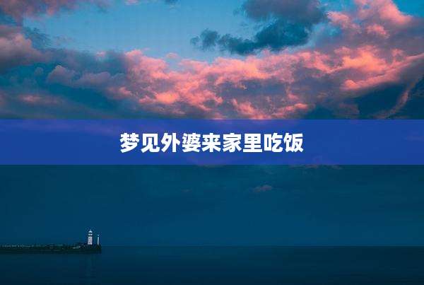 梦见外婆来家里吃饭