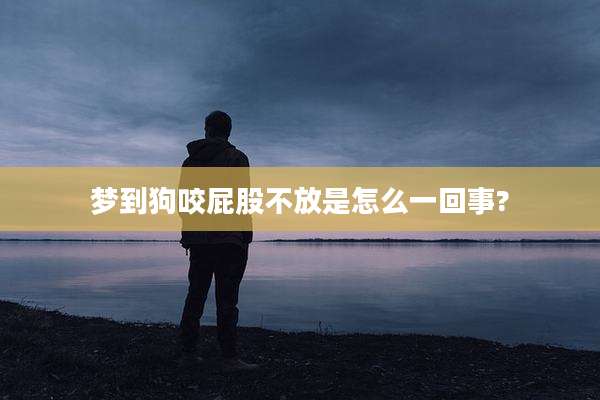 梦到狗咬屁股不放是怎么一回事?