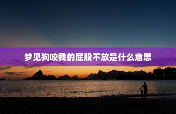 梦见狗咬我的屁股不放是什么意思