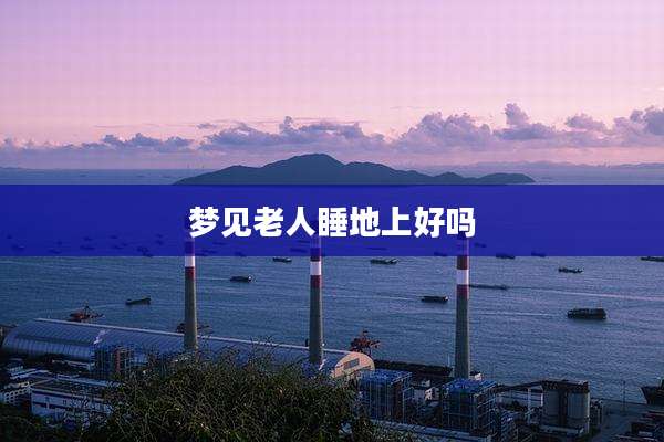 梦见老人睡地上好吗