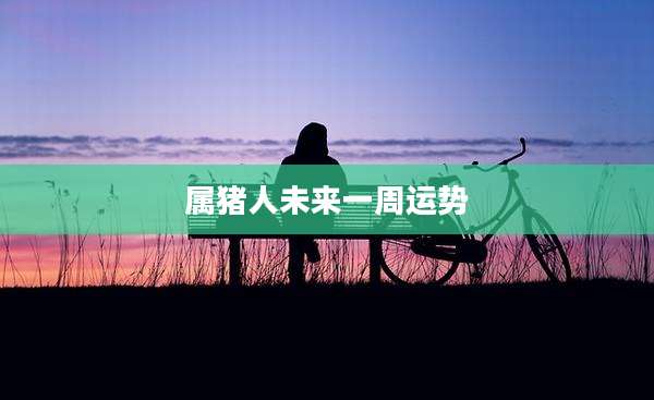 属猪人未来一周运势