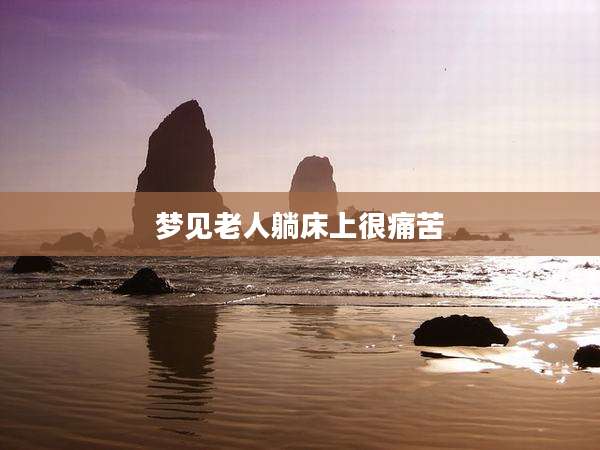 梦见老人躺床上很痛苦