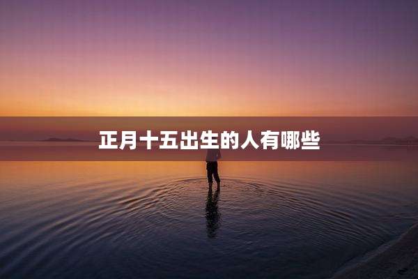 正月十五出生的人有哪些