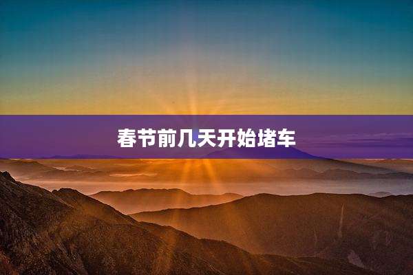 春节前几天开始堵车