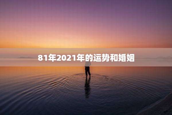81年2021年的运势和婚姻