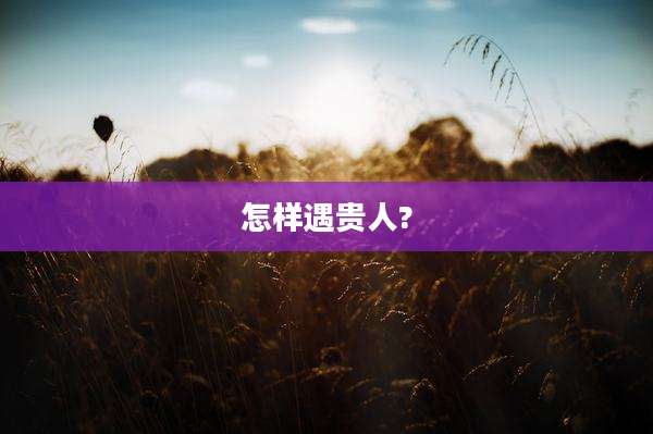 怎样遇贵人?