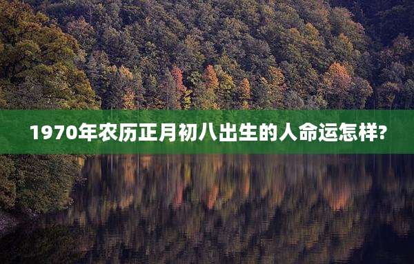 1970年农历正月初八出生的人命运怎样?