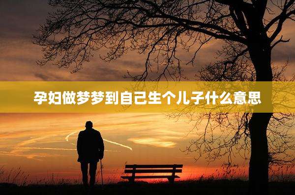 孕妇做梦梦到自己生个儿子什么意思
