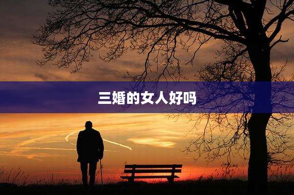 三婚的女人好吗
