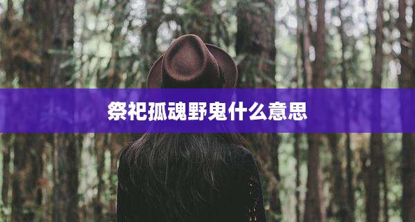 祭祀孤魂野鬼什么意思