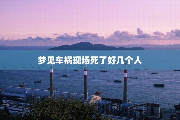梦见车祸现场死了好几个人