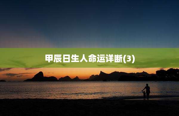 甲辰日生人命运详断(3)