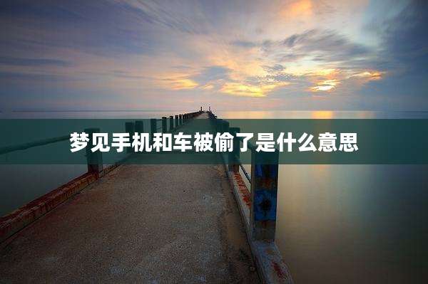 梦见手机和车被偷了是什么意思