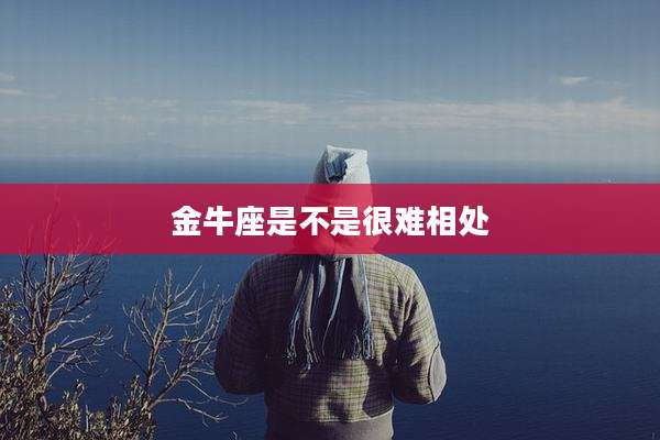 金牛座是不是很难相处