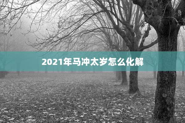 2021年马冲太岁怎么化解