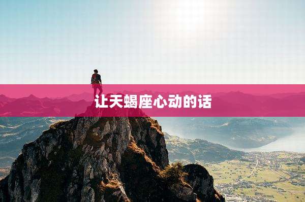 让天蝎座心动的话