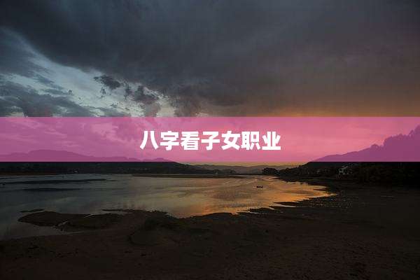 八字看子女职业