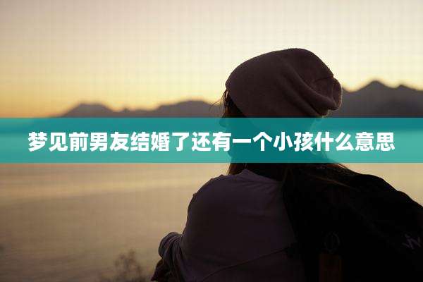 梦见前男友结婚了还有一个小孩什么意思