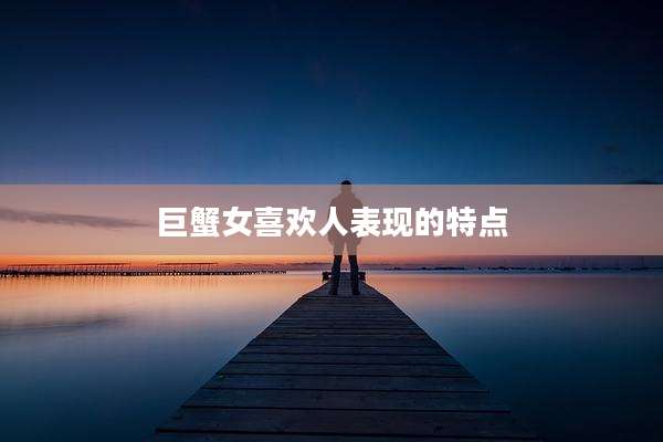 巨蟹女喜欢人表现的特点