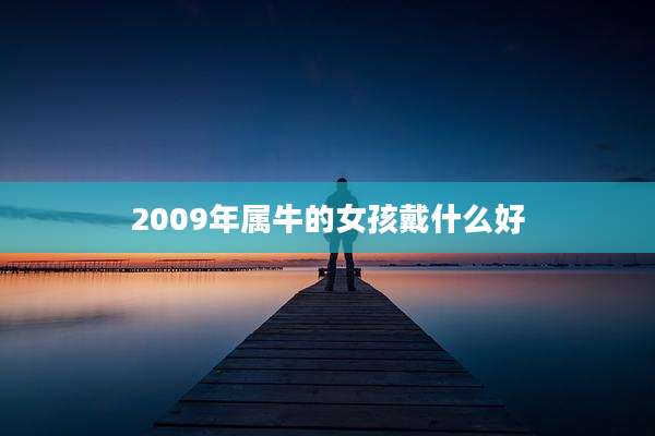 2009年属牛的女孩戴什么好