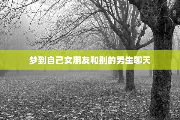 梦到自己女朋友和别的男生聊天