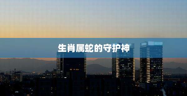 生肖属蛇的守护神