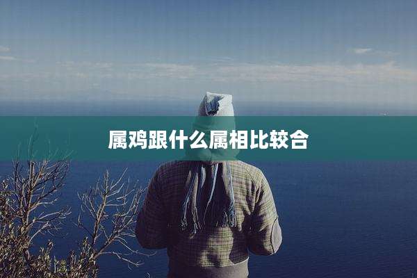 属鸡跟什么属相比较合