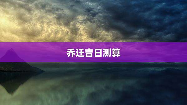 乔迁吉日测算