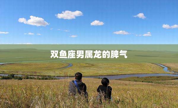 双鱼座男属龙的脾气