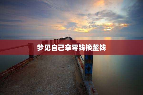 梦见自己拿零钱换整钱