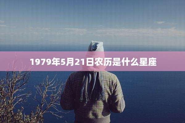 1979年5月21日农历是什么星座