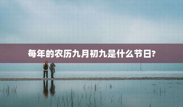 每年的农历九月初九是什么节日?