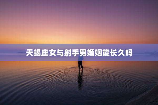 天蝎座女与射手男婚姻能长久吗