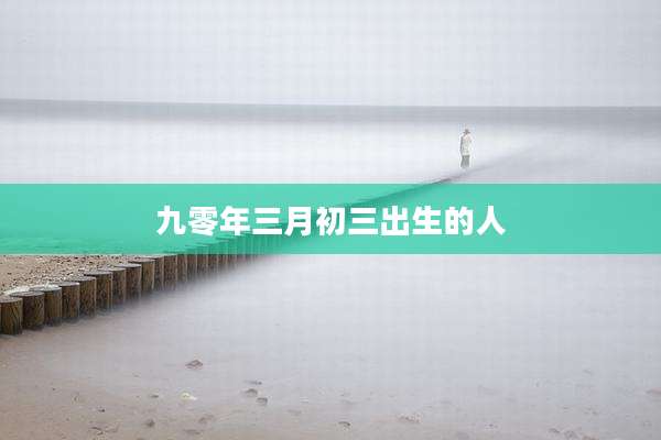 九零年三月初三出生的人