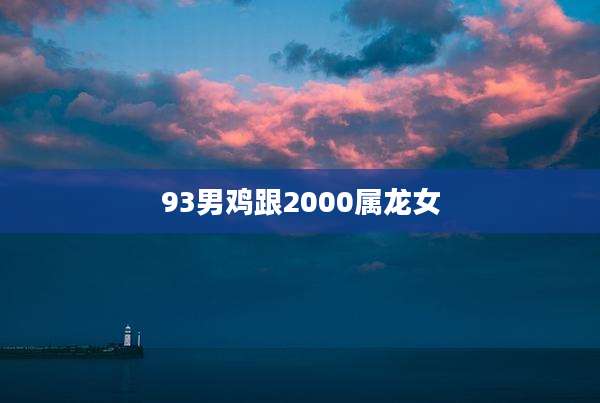 93男鸡跟2000属龙女