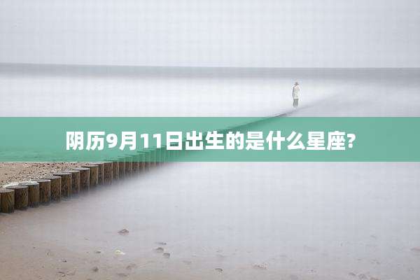阴历9月11日出生的是什么星座?